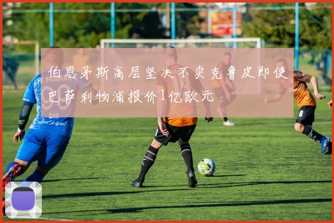 伯恩茅斯高层坚决不卖克鲁皮即使巴萨利物浦报价1亿欧元