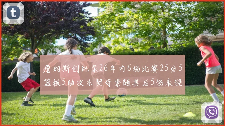 詹姆斯创纪录26年内6场比赛25分5篮板5助攻东契奇紧随其后5场表现出色