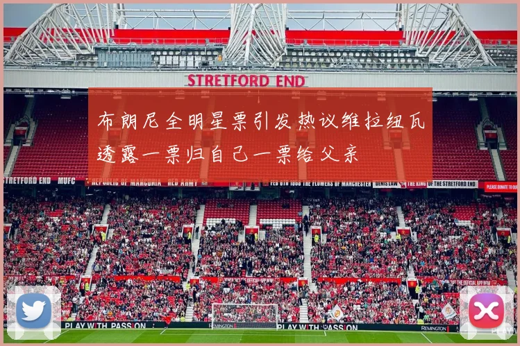 布朗尼全明星票引发热议维拉纽瓦透露一票归自己一票给父亲