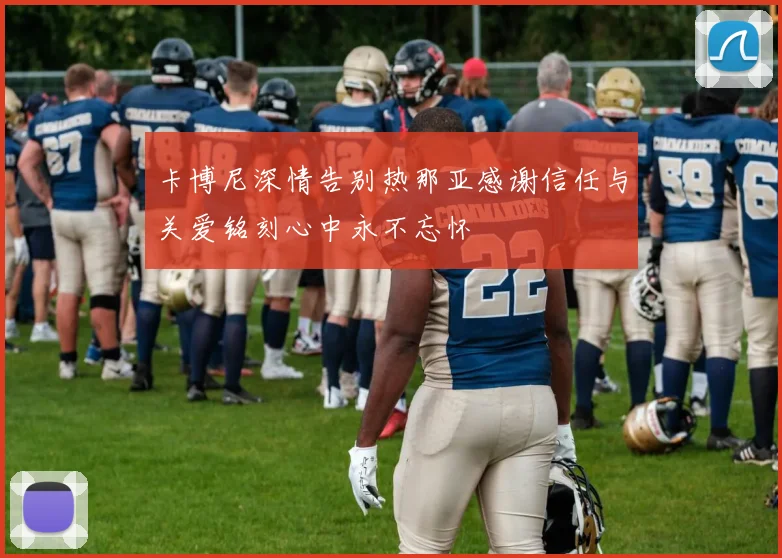 卡博尼深情告别热那亚感谢信任与关爱铭刻心中永不忘怀