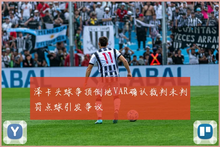 泽卡头球争顶倒地VAR确认裁判未判罚点球引发争议