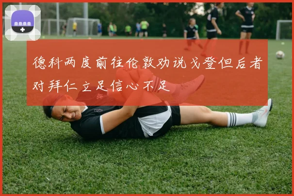 德科两度前往伦敦劝说戈登但后者对拜仁立足信心不足