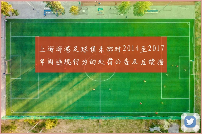上海海港足球俱乐部对2014至2017年间违规行为的处罚公告及后续措施说明