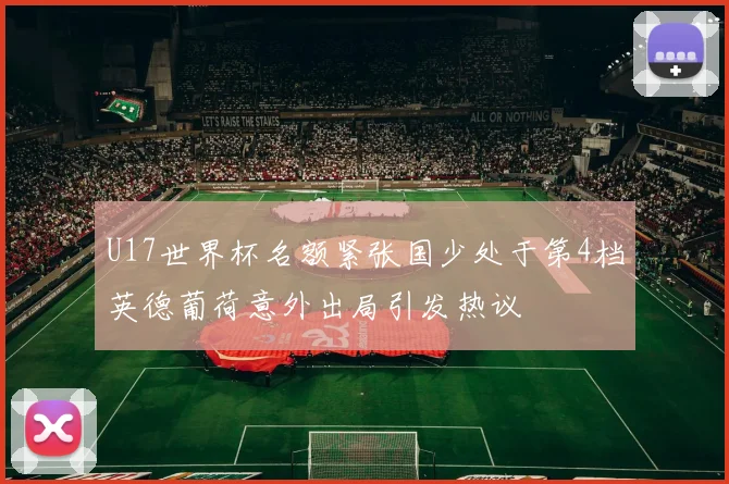 U17世界杯名额紧张国少处于第4档英德葡荷意外出局引发热议