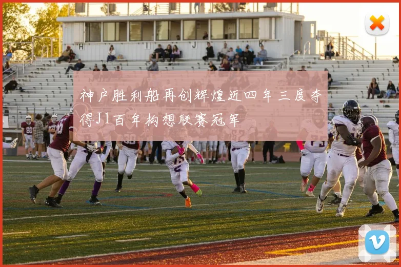 神户胜利船再创辉煌近四年三度夺得J1百年构想联赛冠军