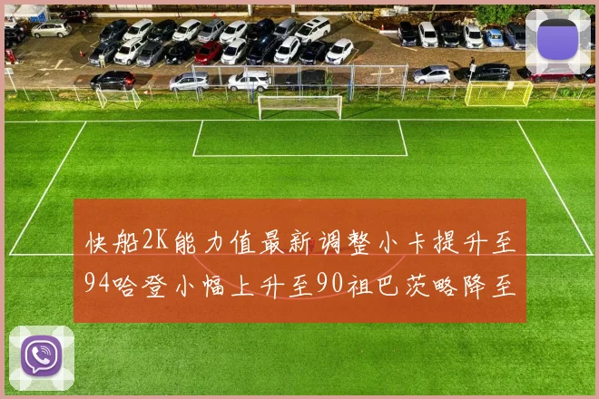 快船2K能力值最新调整小卡提升至94哈登小幅上升至90祖巴茨略降至85大洛维持76