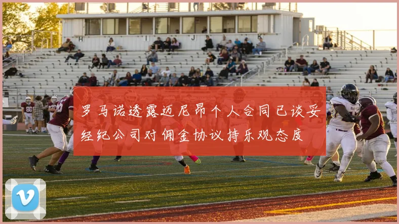 罗马诺透露迈尼昂个人合同已谈妥经纪公司对佣金协议持乐观态度