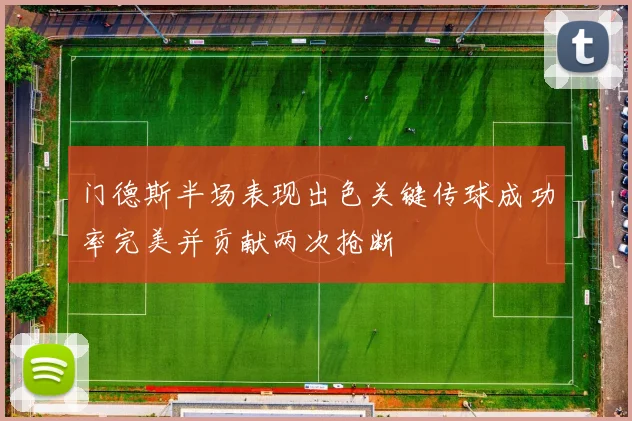 门德斯半场表现出色关键传球成功率完美并贡献两次抢断