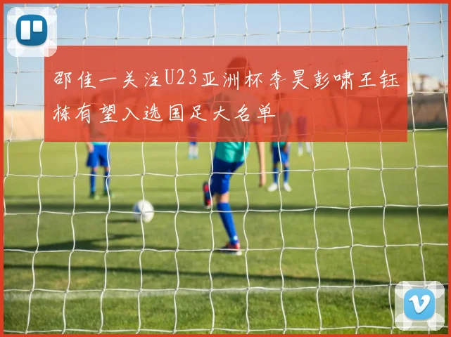 邵佳一关注U23亚洲杯李昊彭啸王钰栋有望入选国足大名单