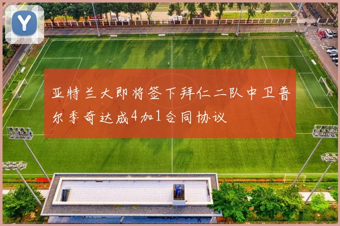 亚特兰大即将签下拜仁二队中卫普尔季奇达成4加1合同协议